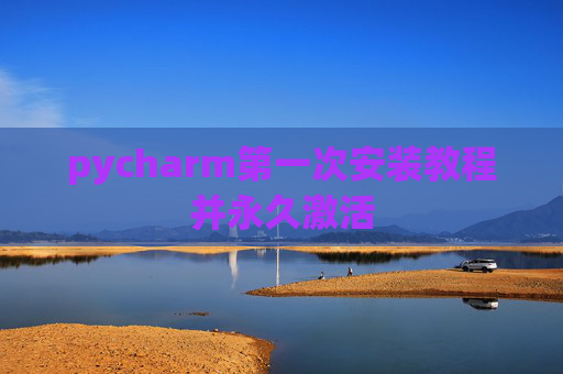 pycharm第一次安装教程并永久激活